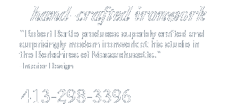 Hand-Crafted Ironwork - "Robert Bartle produces superbly crafted and surprisingly modern ironwork at his studio in the Berkshires of Massachusetts." - Interior Design